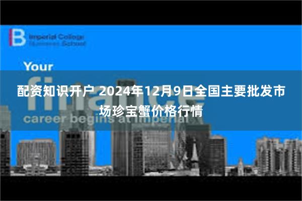 配资知识开户 2024年12月9日全国主要批发市场珍宝蟹价格行情