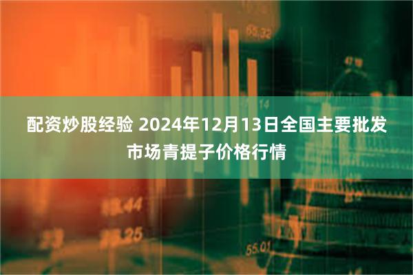 配资炒股经验 2024年12月13日全国主要批发市场青提子价格行情