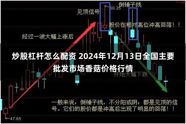 炒股杠杆怎么配资 2024年12月13日全国主要批发市场香菇价格行情