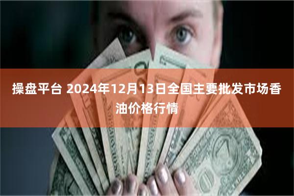 操盘平台 2024年12月13日全国主要批发市场香油价格行情