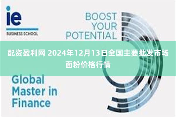 配资盈利网 2024年12月13日全国主要批发市场面粉价格行情