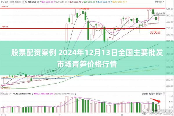 股票配资案例 2024年12月13日全国主要批发市场青笋价格行情