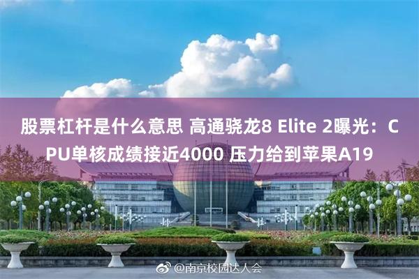 股票杠杆是什么意思 高通骁龙8 Elite 2曝光：CPU单核成绩接近4000 压力给到苹果A19