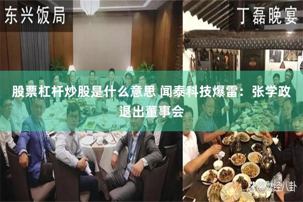 股票杠杆炒股是什么意思 闻泰科技爆雷：张学政退出董事会