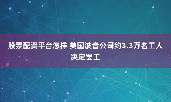 股票配资平台怎样 美国波音公司约3.3万名工人决定罢工