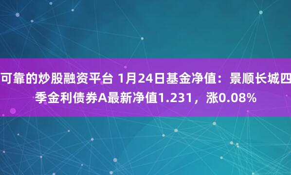 可靠的炒股融资平台 1月24日基金净值：景顺长城四季金利债券A最新净值1.231，涨0.08%