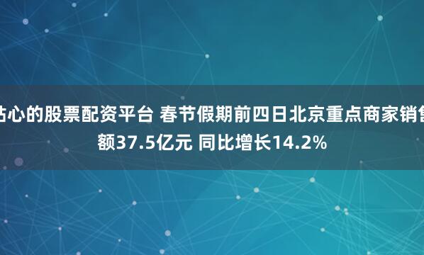 贴心的股票配资平台 春节假期前四日北京重点商家销售额37.5亿元 同比增长14.2%