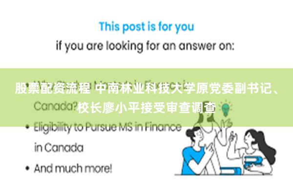 股票配资流程 中南林业科技大学原党委副书记、校长廖小平接受审查调查