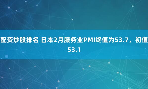 配资炒股排名 日本2月服务业PMI终值为53.7，初值53.1