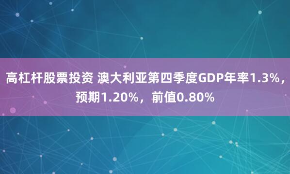 高杠杆股票投资 澳大利亚第四季度GDP年率1.3%，预期1.20%，前值0.80%