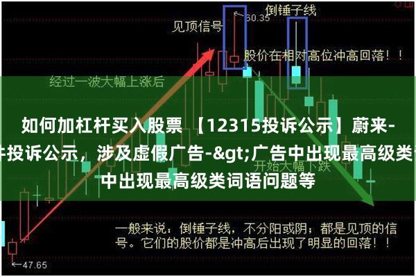 如何加杠杆买入股票 【12315投诉公示】蔚来-SW新增4件投诉公示，涉及虚假广告->广告中出现最高级类词语问题等